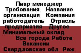 Пиар менеджер Требования › Название организации ­ Компания-работодатель › Отрасль предприятия ­ Другое › Минимальный оклад ­ 25 000 - Все города Работа » Вакансии   . Свердловская обл.,Реж г.